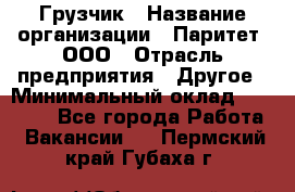 Грузчик › Название организации ­ Паритет, ООО › Отрасль предприятия ­ Другое › Минимальный оклад ­ 28 000 - Все города Работа » Вакансии   . Пермский край,Губаха г.